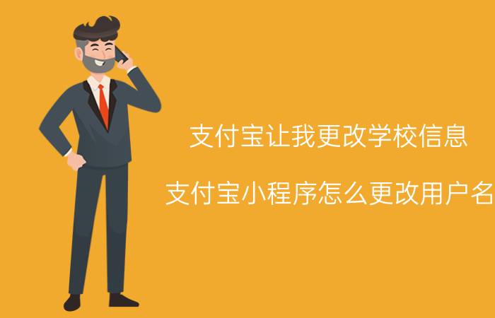 支付宝让我更改学校信息 支付宝小程序怎么更改用户名？